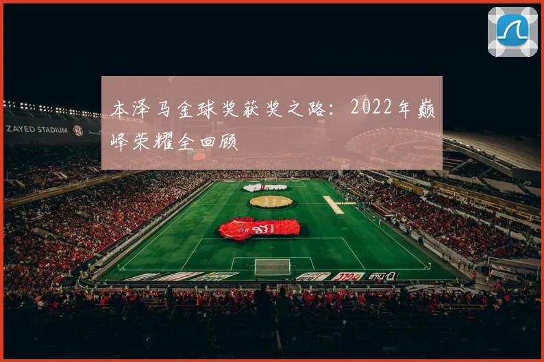 本泽马金球奖获奖之路：2022年巅峰荣耀全回顾