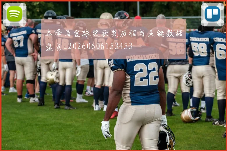 本泽马金球奖获奖历程与关键数据盘点_20260606153453