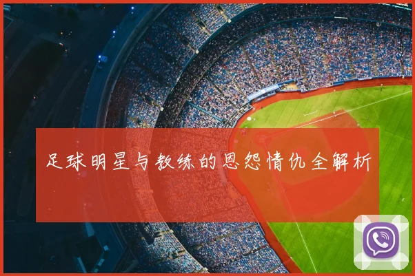 足球明星与教练的恩怨情仇全解析