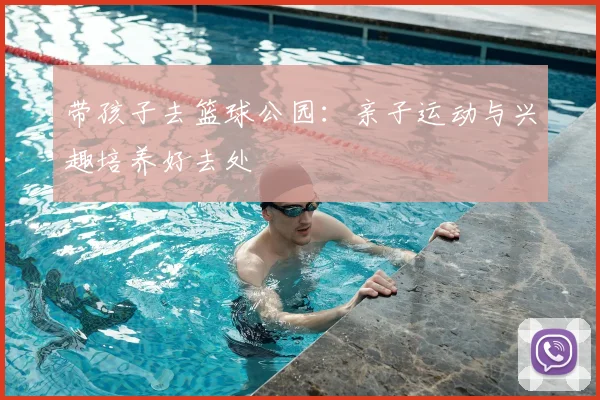 带孩子去篮球公园：亲子运动与兴趣培养好去处