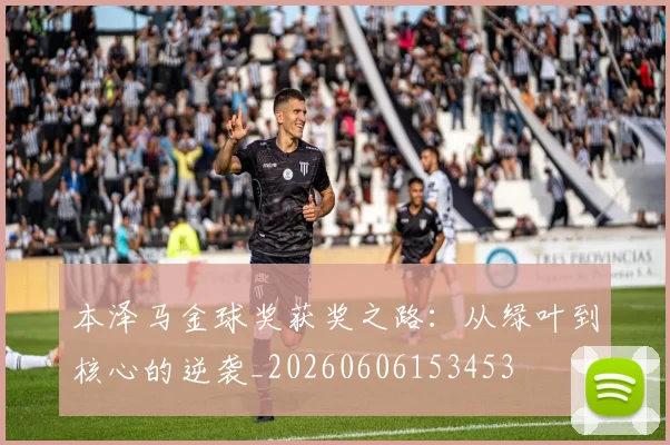 本泽马金球奖获奖之路：从绿叶到核心的逆袭_20260606153453