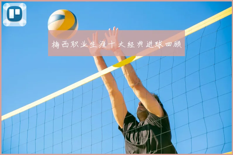 梅西职业生涯十大经典进球回顾