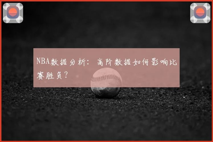 NBA数据分析:高阶数据如何影响比赛胜负?